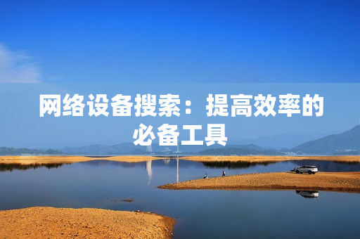 網絡設備搜索：提高效率的必備工具