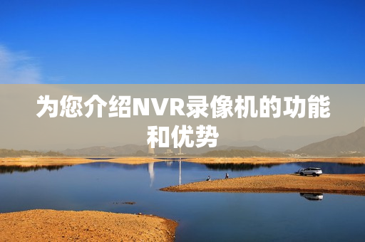 為您介紹NVR錄像機(jī)的功能和優(yōu)勢