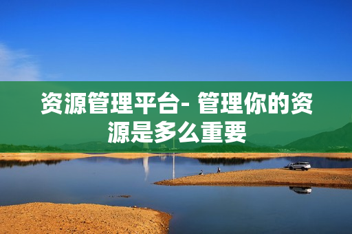 資源管理平臺- 管理你的資源是多么重要