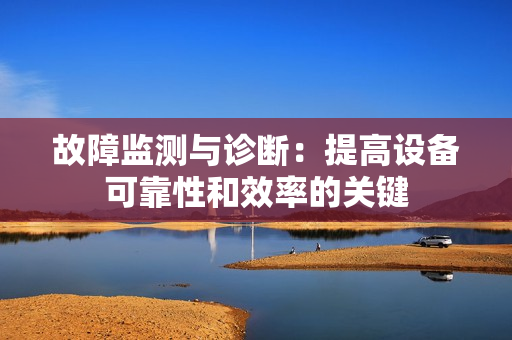 故障監(jiān)測與診斷：提高設(shè)備可靠性和效率的關(guān)鍵