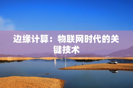 邊緣計算：物聯網時代的關鍵技術