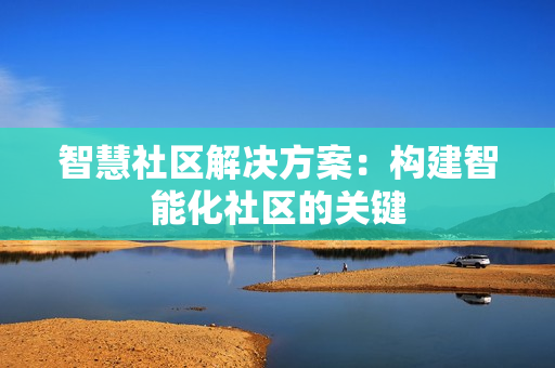 智慧社區解決方案：構建智能化社區的關鍵