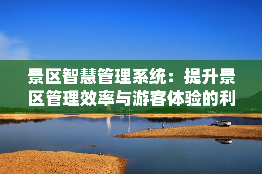 景區智慧管理系統：提升景區管理效率與游客體驗的利器