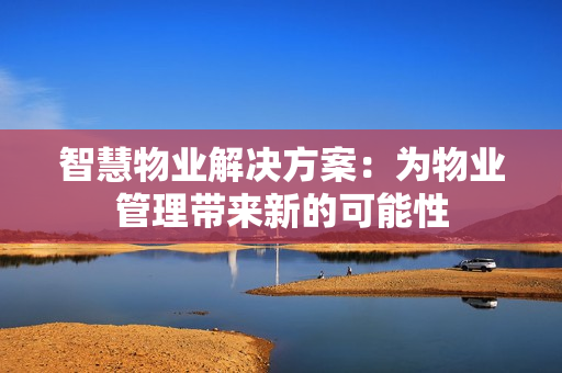 智慧物業解決方案：為物業管理帶來新的可能性