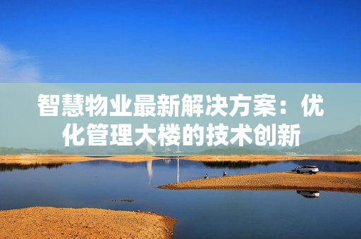 智慧物業最新解決方案：優化管理大樓的技術創新
