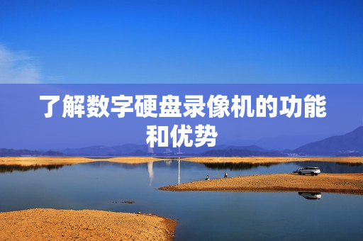 了解數字硬盤錄像機的功能和優勢