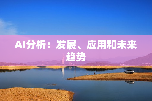 AI分析：發(fā)展、應(yīng)用和未來趨勢