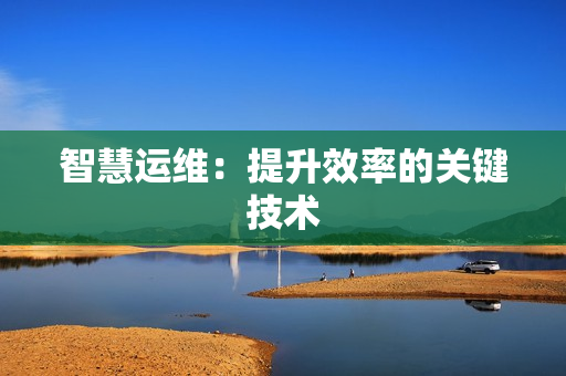 智慧運維：提升效率的關鍵技術
