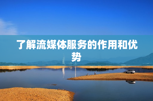 了解流媒體服務(wù)的作用和優(yōu)勢