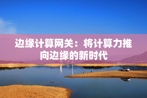 邊緣計算網關：將計算力推向邊緣的新時代