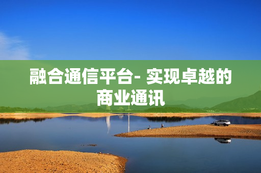 融合通信平臺- 實現卓越的商業通訊