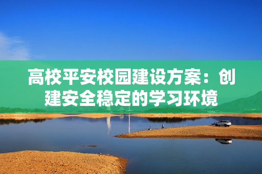 高校平安校園建設方案：創建安全穩定的學習環境