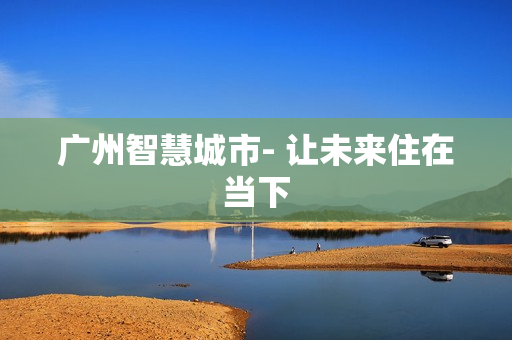 廣州智慧城市- 讓未來住在當下
