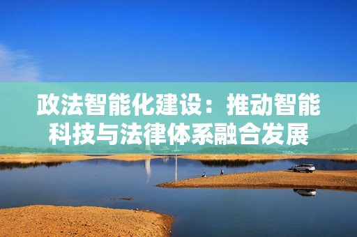 政法智能化建設：推動智能科技與法律體系融合發展