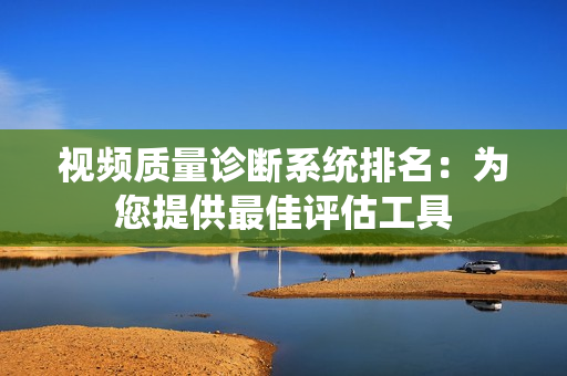 視頻質量診斷系統排名：為您提供最佳評估工具