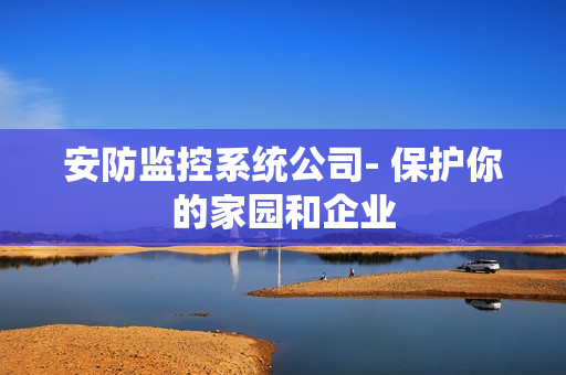 安防監控系統公司- 保護你的家園和企業