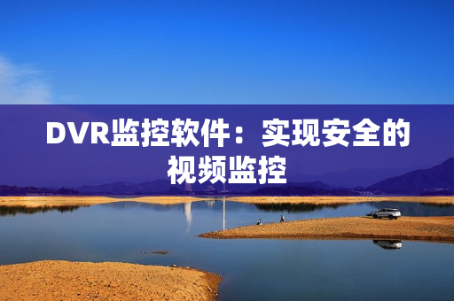 DVR監控軟件：實現安全的視頻監控