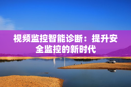 視頻監(jiān)控智能診斷：提升安全監(jiān)控的新時代