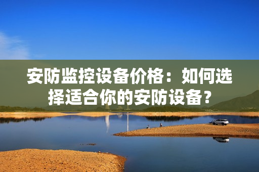 安防監控設備價格：如何選擇適合你的安防設備？