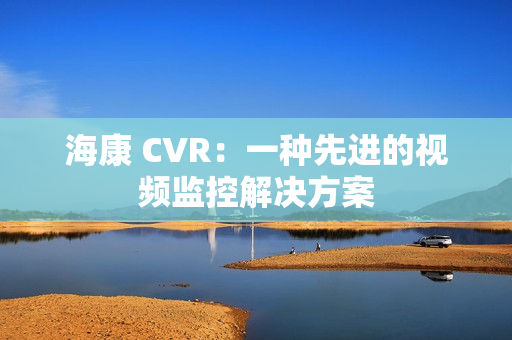 海康 CVR：一種先進的視頻監控解決方案