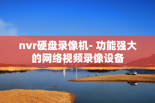nvr硬盤錄像機- 功能強大的網絡視頻錄像設備